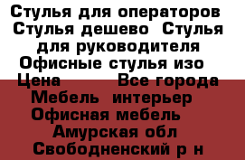 Стулья для операторов, Стулья дешево, Стулья для руководителя,Офисные стулья изо › Цена ­ 450 - Все города Мебель, интерьер » Офисная мебель   . Амурская обл.,Свободненский р-н